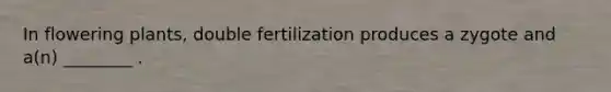 In flowering plants, double fertilization produces a zygote and a(n) ________ .