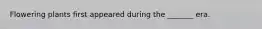 Flowering plants first appeared during the _______ era.