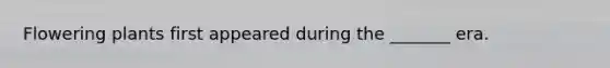 Flowering plants first appeared during the _______ era.