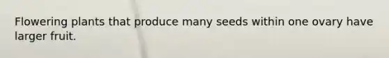 Flowering plants that produce many seeds within one ovary have larger fruit.