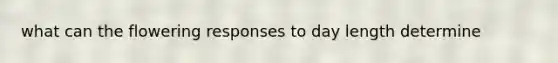 what can the flowering responses to day length determine