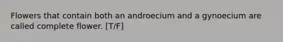 Flowers that contain both an androecium and a gynoecium are called complete flower. [T/F]