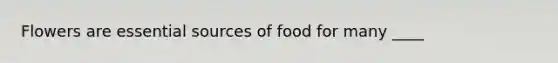 Flowers are essential sources of food for many ____