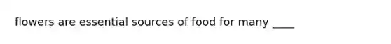 flowers are essential sources of food for many ____