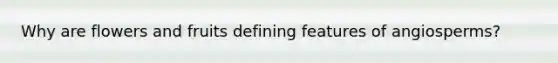 Why are flowers and fruits defining features of angiosperms?