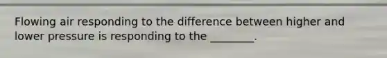 Flowing air responding to the difference between higher and lower pressure is responding to the ________.