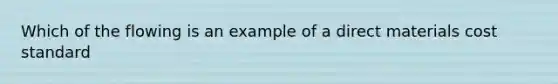 Which of the flowing is an example of a direct materials cost standard