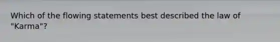 Which of the flowing statements best described the law of "Karma"?