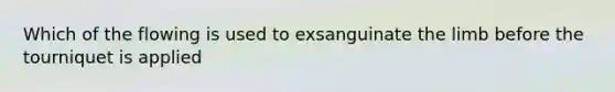 Which of the flowing is used to exsanguinate the limb before the tourniquet is applied