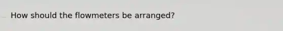 How should the flowmeters be arranged?