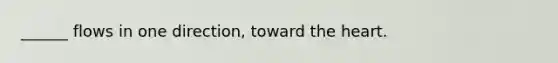 ______ flows in one direction, toward the heart.