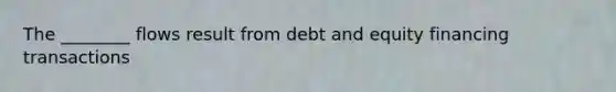 The ________ flows result from debt and equity financing transactions