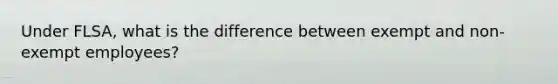 Under FLSA, what is the difference between exempt and non-exempt employees?