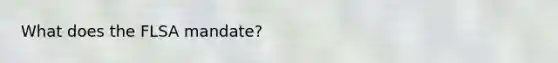 What does the FLSA mandate?