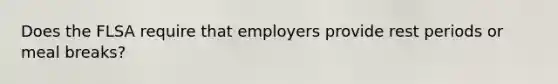 Does the FLSA require that employers provide rest periods or meal breaks?