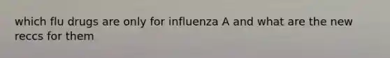 which flu drugs are only for influenza A and what are the new reccs for them