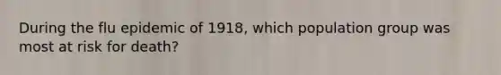 During the flu epidemic of 1918, which population group was most at risk for death?