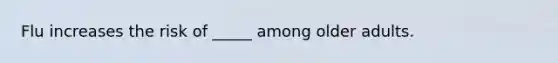 Flu increases the risk of _____ among older adults.