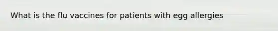 What is the flu vaccines for patients with egg allergies