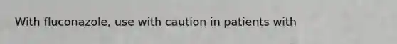 With fluconazole, use with caution in patients with