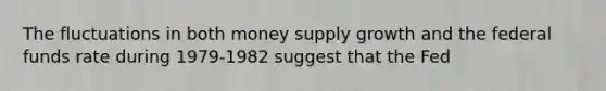 The fluctuations in both money supply growth and the federal funds rate during 1979-1982 suggest that the Fed