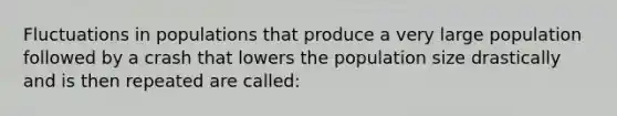 Fluctuations in populations that produce a very large population followed by a crash that lowers the population size drastically and is then repeated are called: