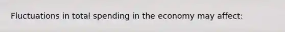 Fluctuations in total spending in the economy may affect: