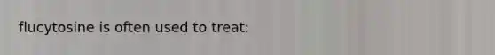 flucytosine is often used to treat: