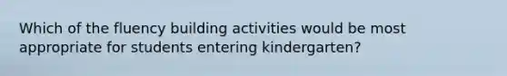 Which of the fluency building activities would be most appropriate for students entering kindergarten?