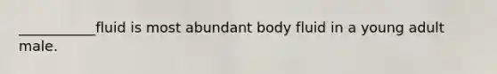 ___________fluid is most abundant body fluid in a young adult male.