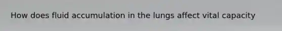 How does fluid accumulation in the lungs affect vital capacity