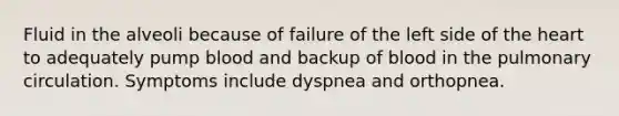 Fluid in the alveoli because of failure of the left side of the heart to adequately pump blood and backup of blood in the pulmonary circulation. Symptoms include dyspnea and orthopnea.