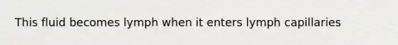 This fluid becomes lymph when it enters lymph capillaries