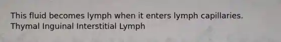 This fluid becomes lymph when it enters lymph capillaries. Thymal Inguinal Interstitial Lymph