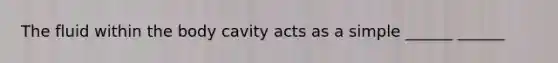 The fluid within the body cavity acts as a simple ______ ______