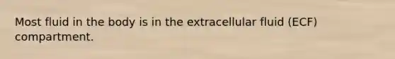 Most fluid in the body is in the extracellular fluid (ECF) compartment.