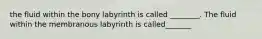 the fluid within the bony labyrinth is called ________. The fluid within the membranous labyrinth is called_______