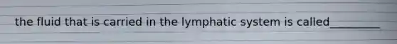 the fluid that is carried in the lymphatic system is called_________