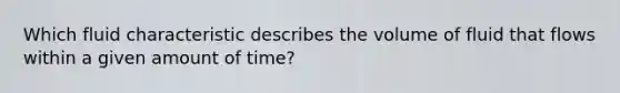 Which fluid characteristic describes the volume of fluid that flows within a given amount of time?