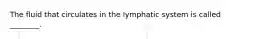 The fluid that circulates in the lymphatic system is called ________.