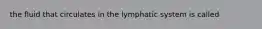 the fluid that circulates in the lymphatic system is called