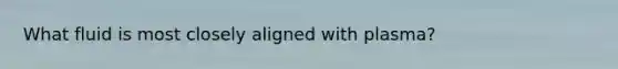 What fluid is most closely aligned with plasma?