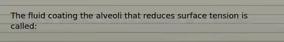 The fluid coating the alveoli that reduces surface tension is called: