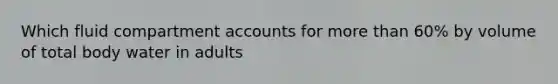 Which fluid compartment accounts for more than 60% by volume of total body water in adults