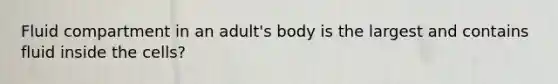 Fluid compartment in an adult's body is the largest and contains fluid inside the cells?