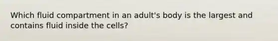 Which fluid compartment in an adult's body is the largest and contains fluid inside the cells?