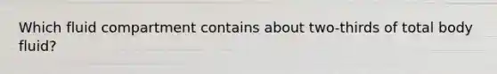 Which fluid compartment contains about two-thirds of total body fluid?