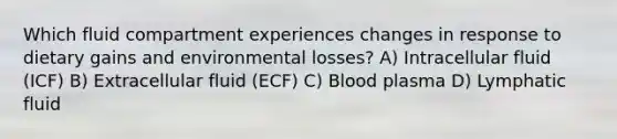 Which fluid compartment experiences changes in response to dietary gains and environmental losses? A) Intracellular fluid (ICF) B) Extracellular fluid (ECF) C) Blood plasma D) Lymphatic fluid