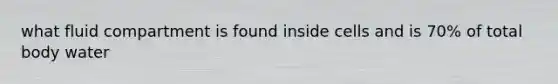 what fluid compartment is found inside cells and is 70% of total body water