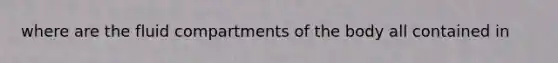 where are the fluid compartments of the body all contained in